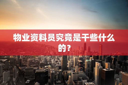 物业资料员究竟是干些什么的？