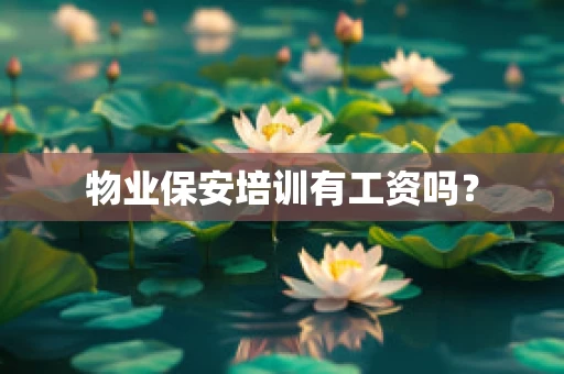 物业保安培训有工资吗？