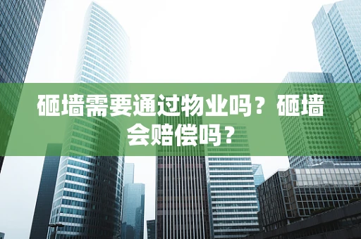 砸墙需要通过物业吗？砸墙会赔偿吗？