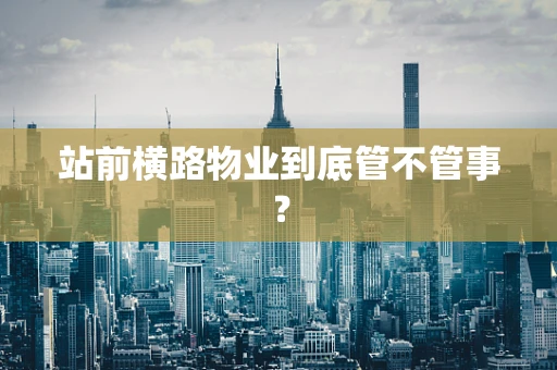 站前横路物业到底管不管事？