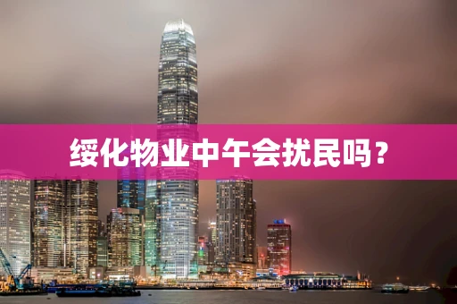 绥化物业中午会扰民吗？