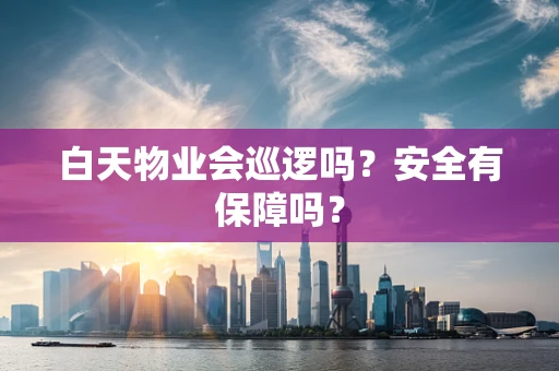 白天物业会巡逻吗？安全有保障吗？