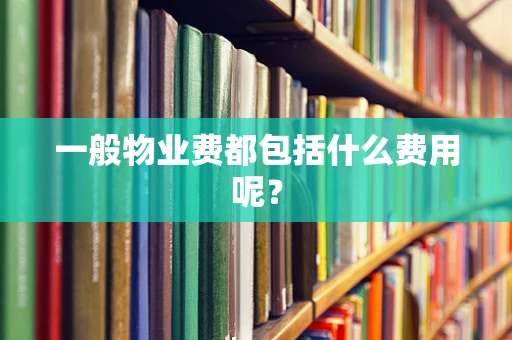 一般物业费都包括什么费用呢？