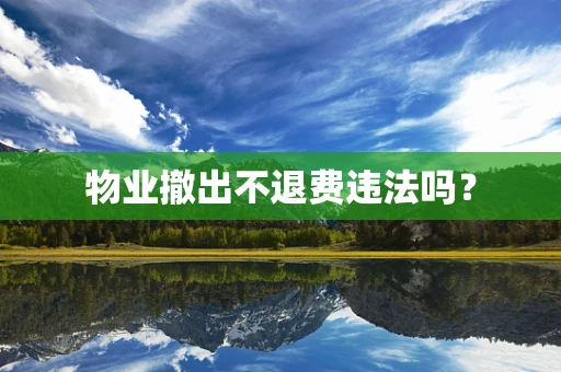 物业撤出不退费违法吗？