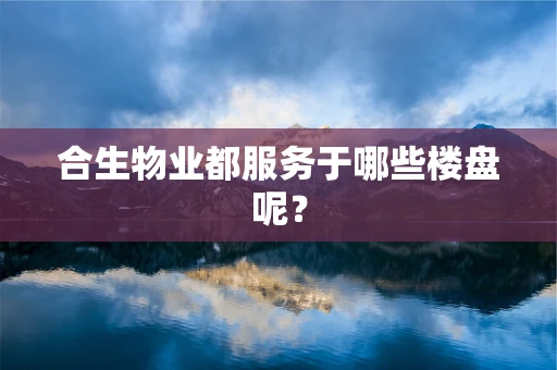 合生物业都服务于哪些楼盘呢？