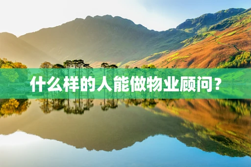 什么样的人能做物业顾问？