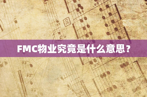 FMC物业究竟是什么意思？