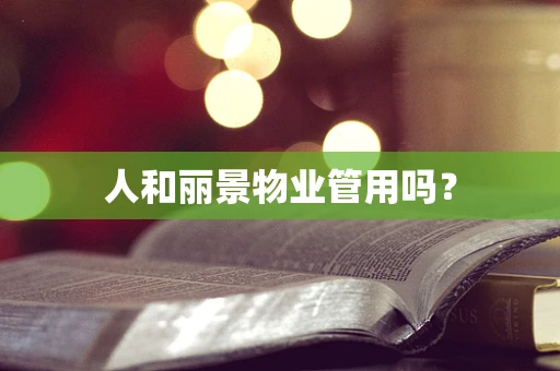 人和丽景物业管用吗？