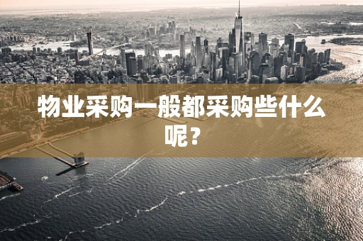 物业采购一般都采购些什么呢？