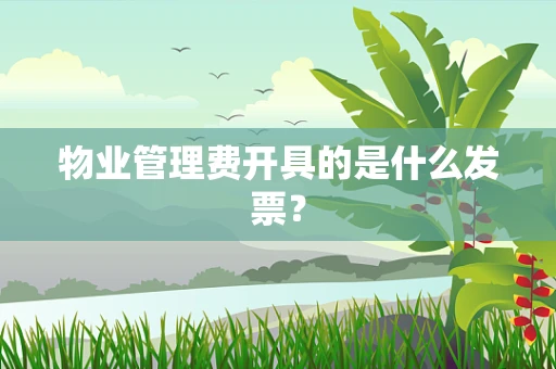 物业管理费开具的是什么发票？