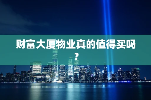 财富大厦物业真的值得买吗？