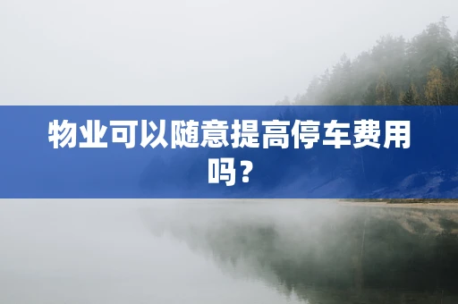 物业可以随意提高停车费用吗？