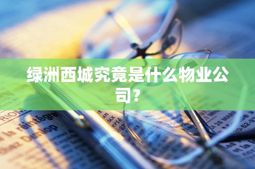 绿洲西城究竟是什么物业公司？