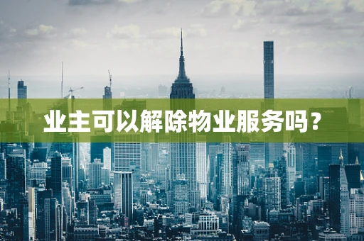业主可以解除物业服务吗？