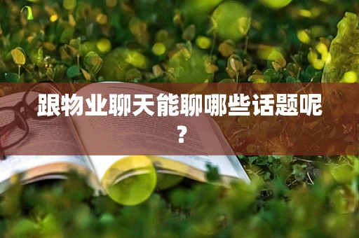 跟物业聊天能聊哪些话题呢？
