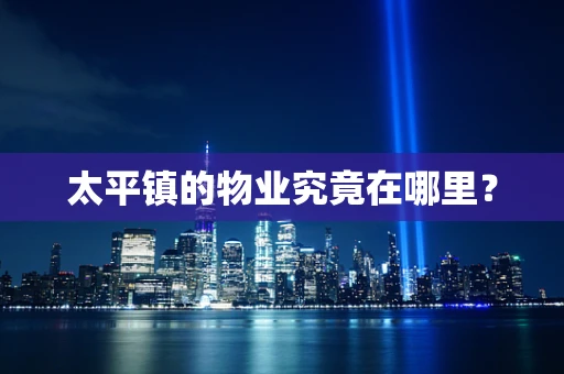 太平镇的物业究竟在哪里？