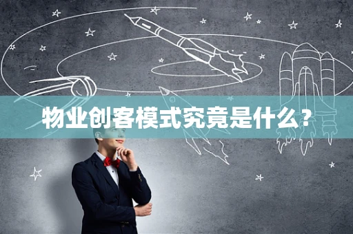 物业创客模式究竟是什么？