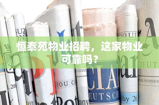 恒泰苑物业招聘，这家物业可靠吗？