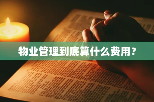 物业管理到底算什么费用？
