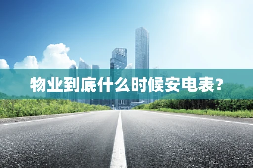 物业到底什么时候安电表？