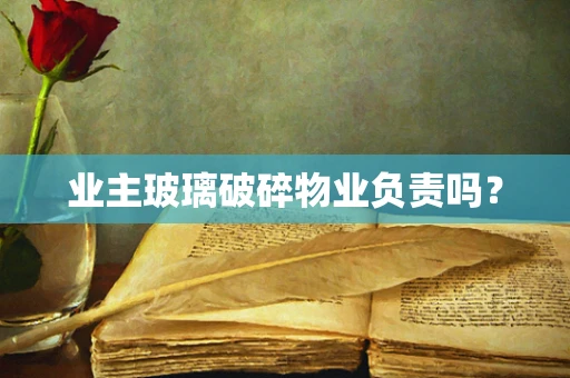 业主玻璃破碎物业负责吗？