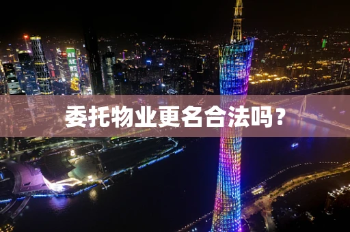 委托物业更名合法吗？