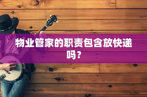 物业管家的职责包含放快递吗？