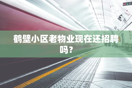 鹤壁小区老物业现在还招聘吗？