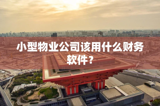 小型物业公司该用什么财务软件？