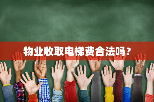 物业收取电梯费合法吗？