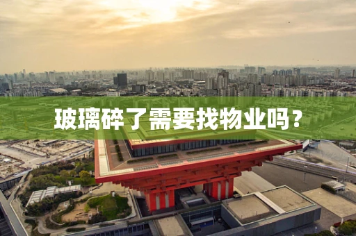 玻璃碎了需要找物业吗？
