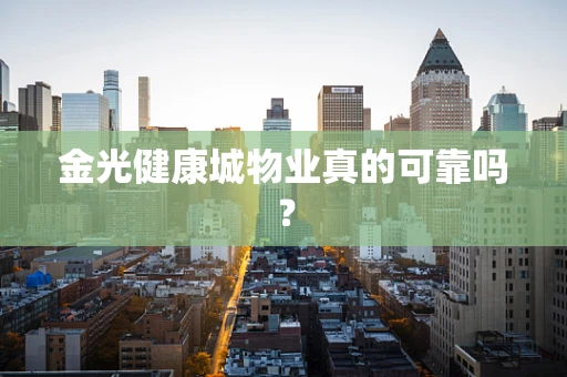 金光健康城物业真的可靠吗？