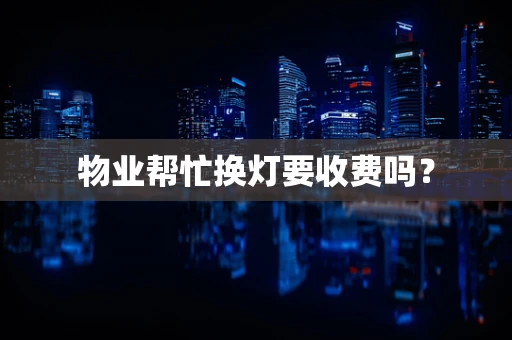 物业帮忙换灯要收费吗？