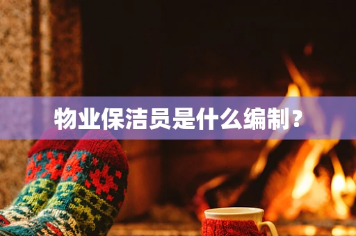 物业保洁员是什么编制？