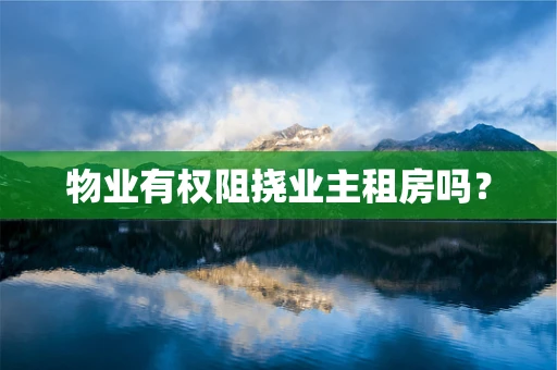 物业有权阻挠业主租房吗？