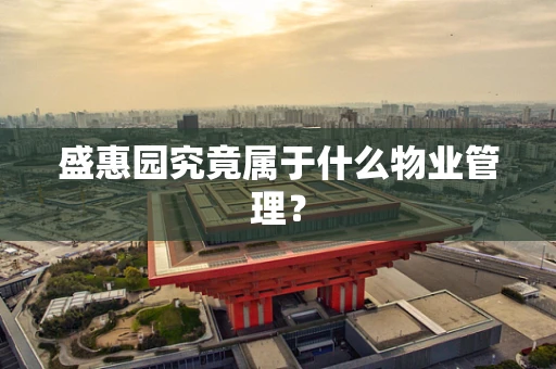 盛惠园究竟属于什么物业管理？