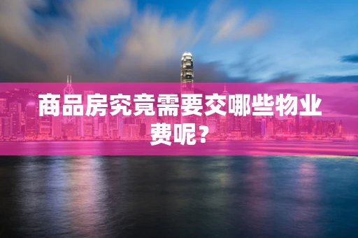 商品房究竟需要交哪些物业费呢？