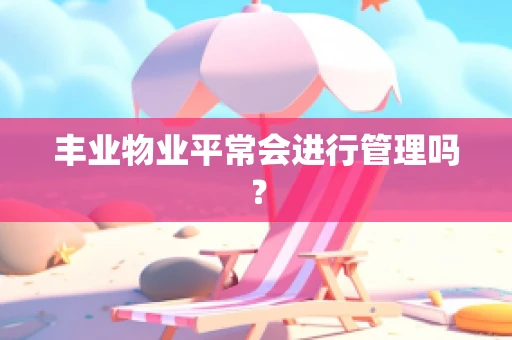 丰业物业平常会进行管理吗？