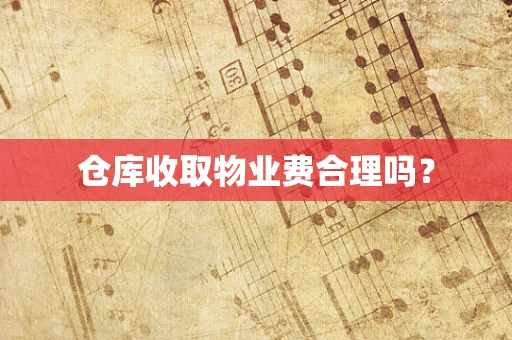 仓库收取物业费合理吗？