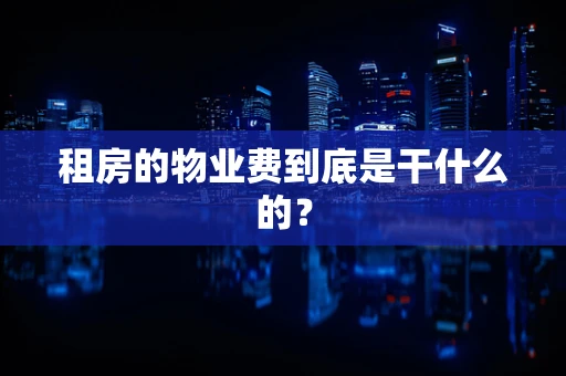 租房的物业费到底是干什么的？