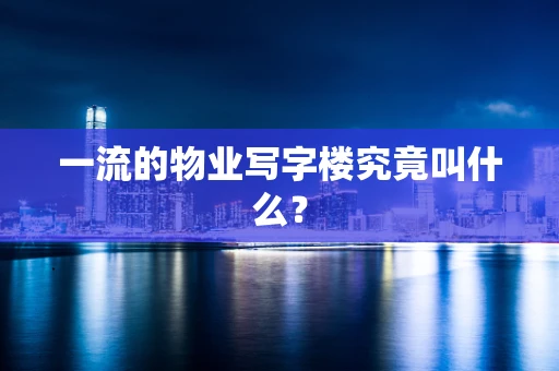 一流的物业写字楼究竟叫什么？