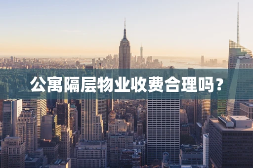 公寓隔层物业收费合理吗？