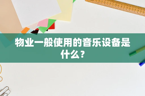物业一般使用的音乐设备是什么？