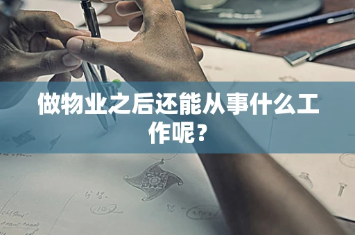 做物业之后还能从事什么工作呢？
