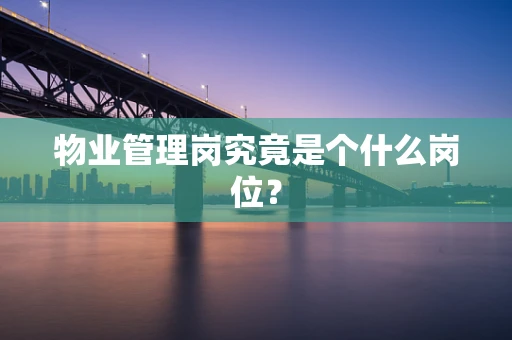 物业管理岗究竟是个什么岗位？
