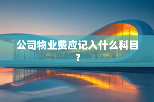 公司物业费应记入什么科目？