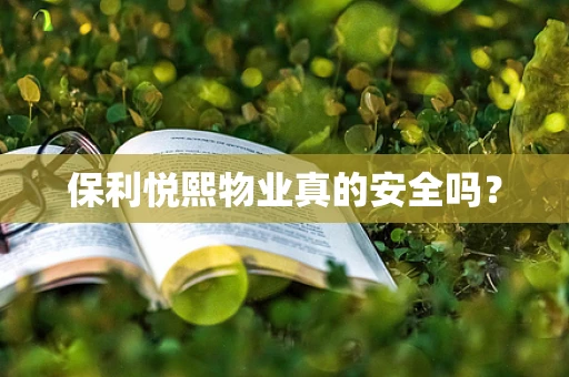 保利悦熙物业真的安全吗？