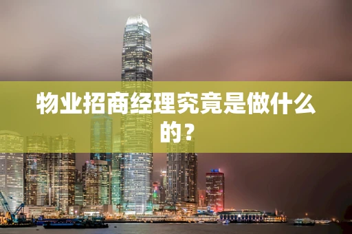 物业招商经理究竟是做什么的？
