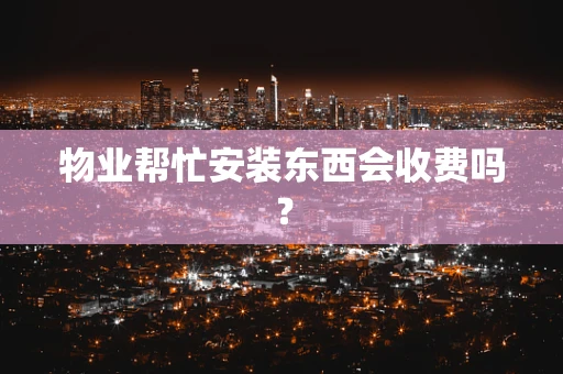 物业帮忙安装东西会收费吗？