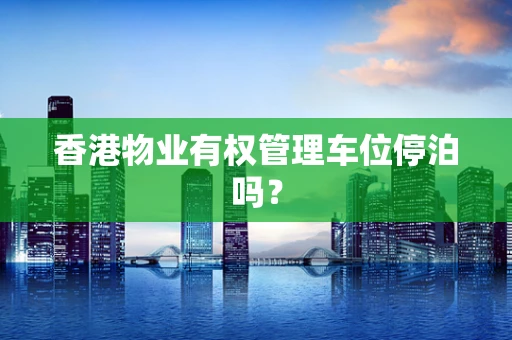 香港物业有权管理车位停泊吗？